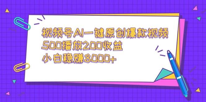 视频号AI一键原创爆款视频，500播放200收益，小白稳赚8000+-小小小弦