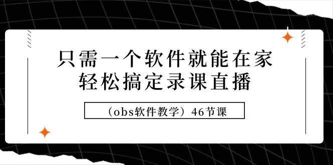 只需一个软件就能在家轻松搞定录课直播（obs软件教学）46节课-小小小弦