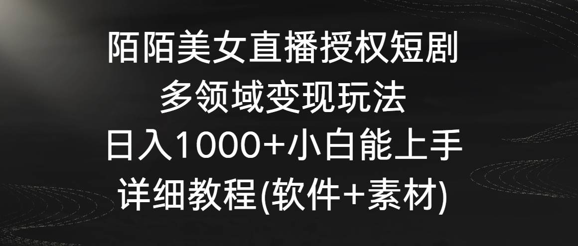 陌陌美女直播授权短剧，多领域变现玩法，日入1000+小白能上手，详细教程…-小小小弦