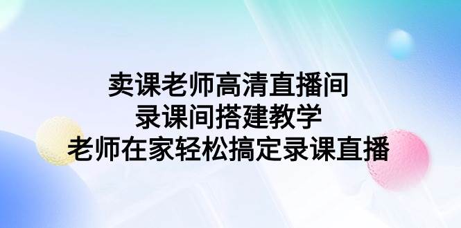 卖课老师高清直播间 录课间搭建教学，老师在家轻松搞定录课直播-小小小弦