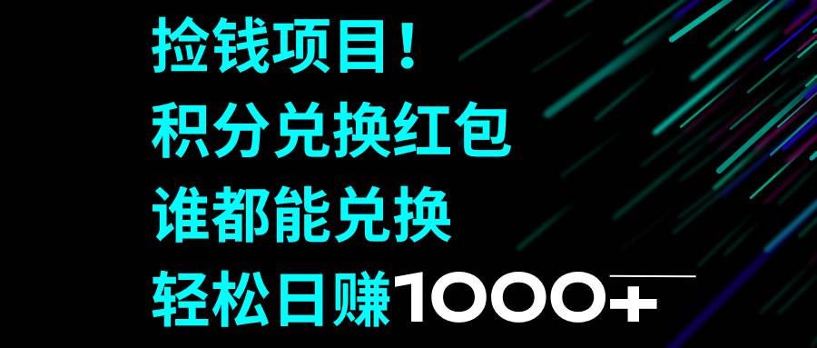 捡钱项目！积分兑换红包，谁都能兑换，轻松日赚1000+-小小小弦