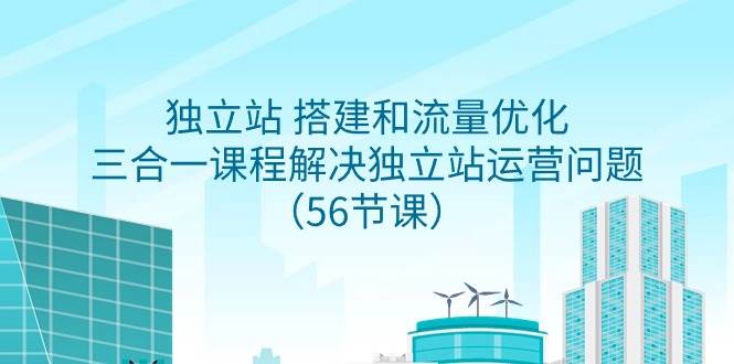 独立站 搭建和流量优化，三合一课程解决独立站运营问题（56节课）-小小小弦