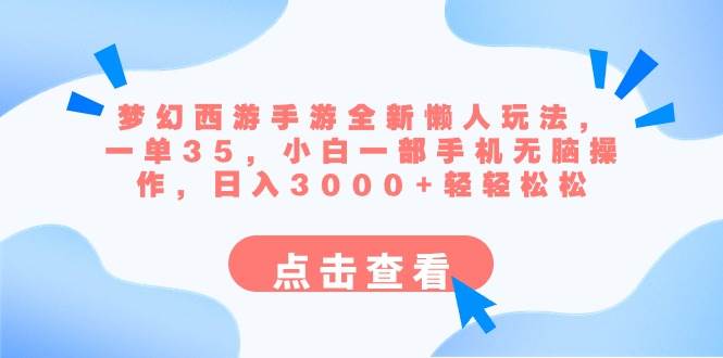 梦幻西游手游全新懒人玩法 一单35 小白一部手机无脑操作 日入3000+轻轻松松-小小小弦