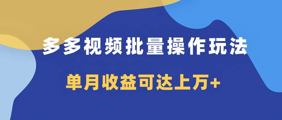 多多视频带货项目批量操作玩法，仅复制搬运即可，单月收益可达上万+-小小小弦