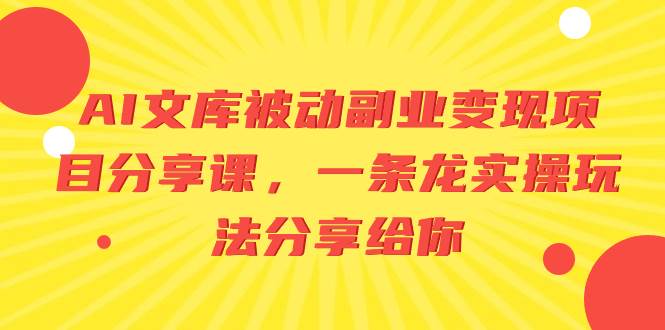 AI文库被动副业变现项目分享课，一条龙实操玩法分享给你-小小小弦