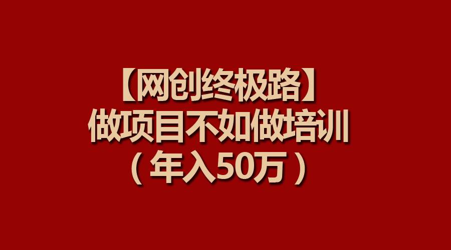 【网创终极路】做项目不如做项目培训，年入50万-小小小弦