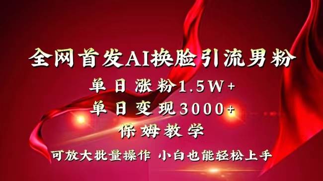 全网独创首发AI换脸引流男粉单日涨粉1.5W+变现3000+小白也能上手快速拿结果-小小小弦