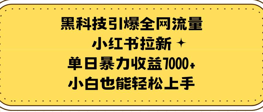 黑科技引爆全网流量小红书拉新，单日暴力收益7000+，小白也能轻松上手-小小小弦