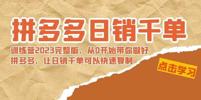 拼多多日销千单训练营2023完 拼多多日销千单训练营2023完整版，从0开始带你做好拼多多，让日销千单可以快速复制-小小小弦