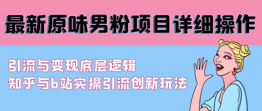 最新原味男粉项目详细操作 引流与变现底层逻辑+知乎与b站实操引流创新玩法-小小小弦