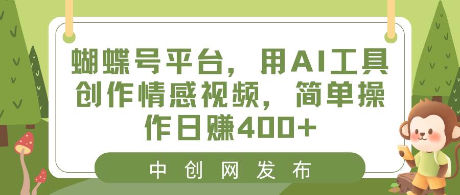 蝴蝶号平台，用AI工具创作情感视频，简单操作日赚400+-小小小弦