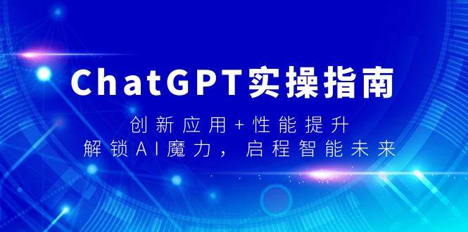 ChatGPT实操指南，创新应用+性能提升，解锁-AI魔力，启程智能未来-小小小弦