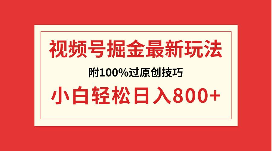 视频号掘金，小白轻松日入800+（附100%过原创技巧）-小小小弦