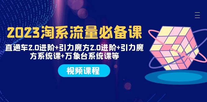 2023淘系流量必备课 直通车2.0进阶+引力魔方2.0进阶+引力魔方系统课+万象台-小小小弦