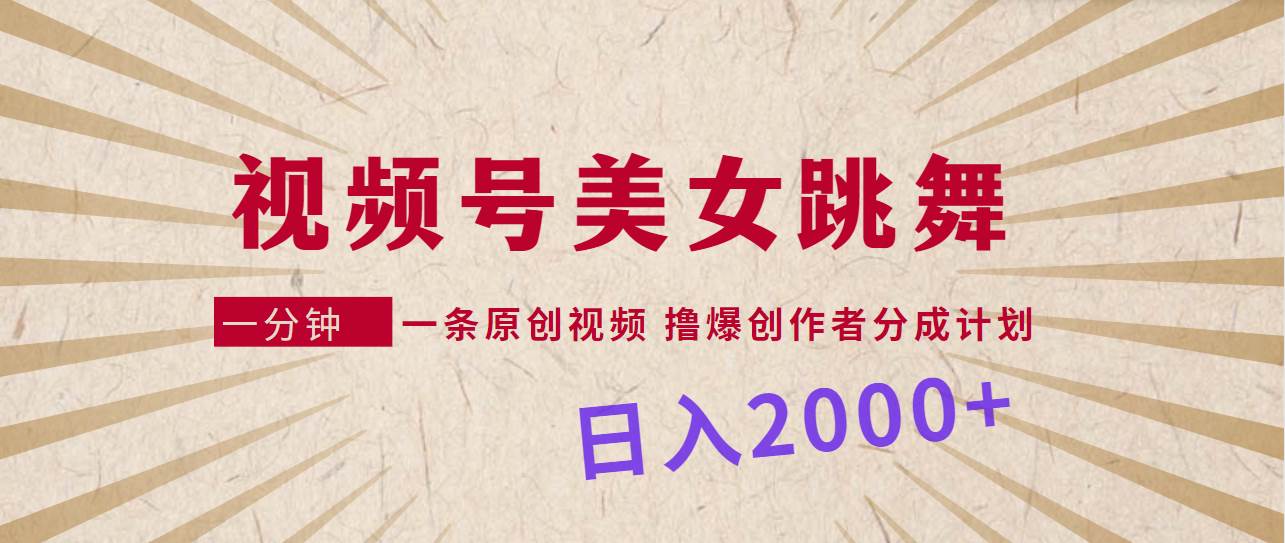 视频号，美女跳舞，一分钟一条原创视频，撸爆创作者分成计划，日入2000+-小小小弦