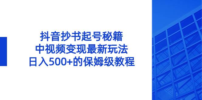 抖音抄书起号秘籍，中视频变现最新玩法，日入500+的保姆级教程！-小小小弦