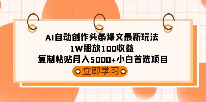 AI自动创作头条爆文最新玩法 1W播放100收益 复制粘贴月入5000+小白首选项目-小小小弦