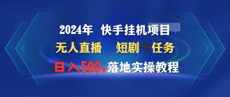 2024年 快手挂机项目无人直播 短剧＋任务日入500+落地实操教程-小小小弦