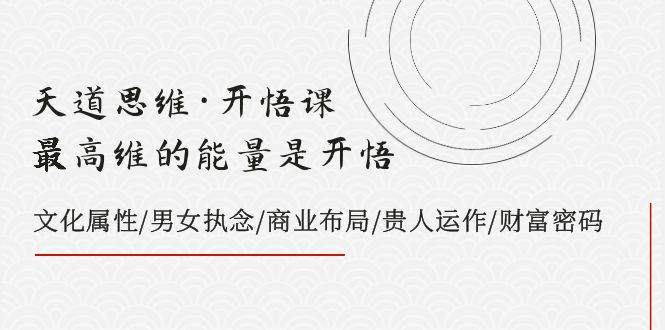 天道思维·开悟课-最高维的天道思维·开悟课-最高维的能量是开悟，文化属性/男女执念/商业布局/贵人运作/财富密码-小小小弦