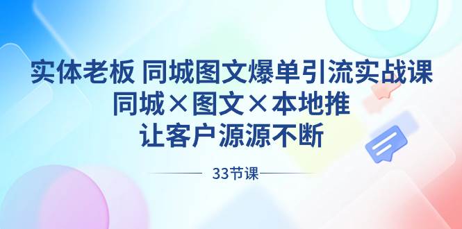 实体老板 同城图文爆单引流实战课，同城×图文×本地推，让客户源源不断-小小小弦