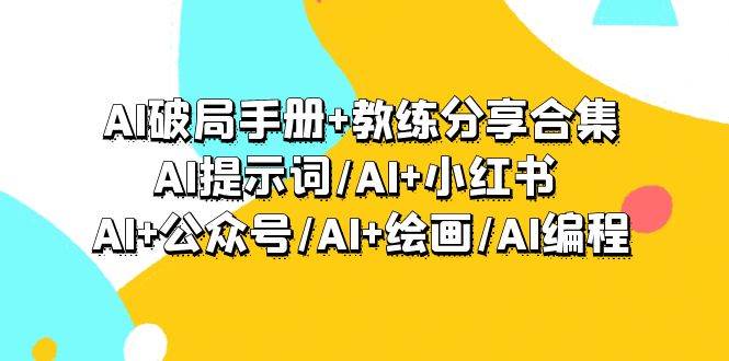 AI破局手册+教练分享合集：AI提示词/AI+小红书 /AI+公众号/AI+绘画/AI编程-小小小弦