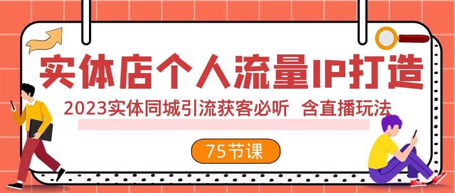 实体店个人流量IP打造 2023实体同城引流获客必听 含直播玩法（75节完整版）-小小小弦