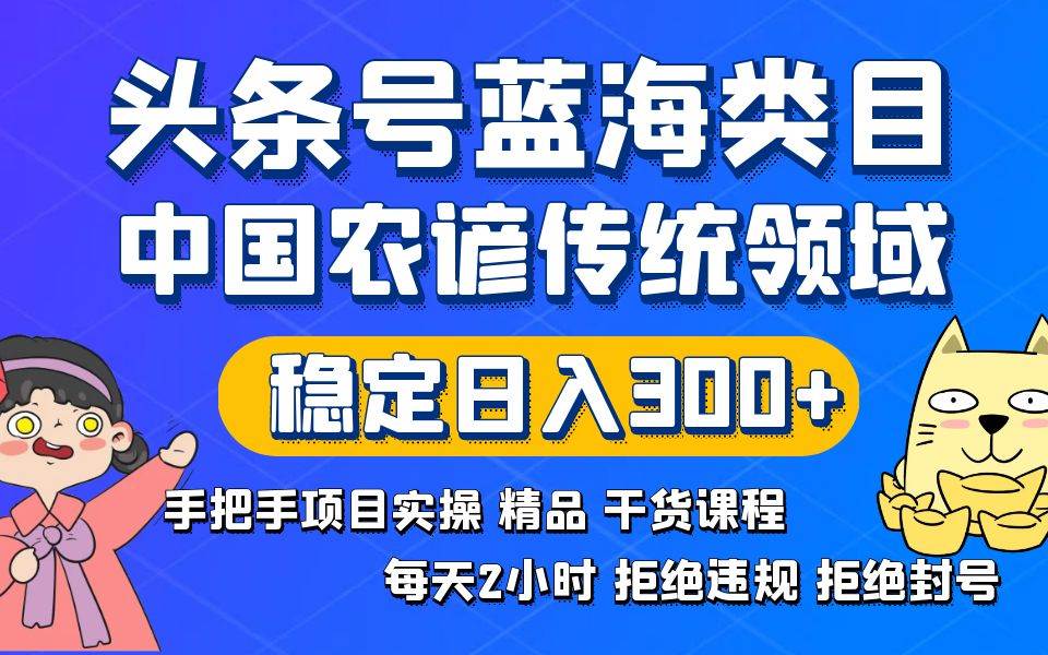 头条号蓝海类目传统和农谚领域实操精品课程拒绝违规封号稳定日入300+-小小小弦