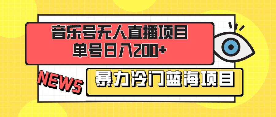 音乐号无人直播项目，单号日入200+ 妥妥暴力蓝海项目 最主要是小白也可操作-小小小弦