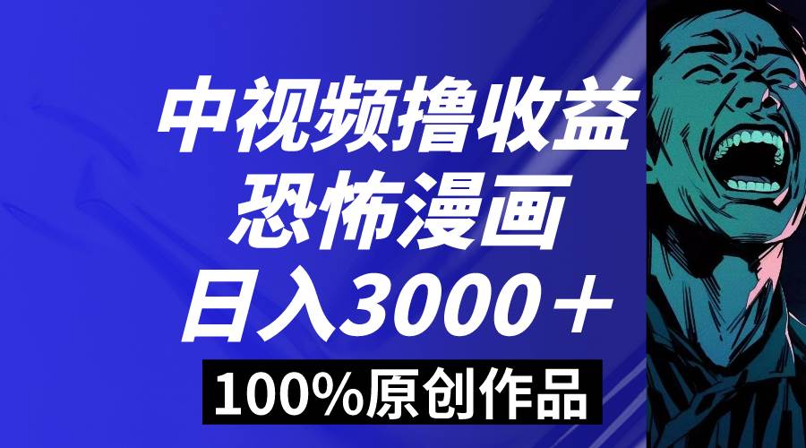 中视频恐怖漫画暴力撸收益，日入3000＋，100%原创玩法，小白轻松上手多…-小小小弦