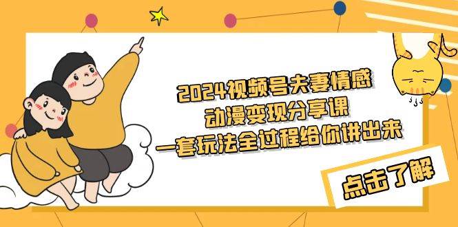 2024视频号夫妻情感动漫变现分享课 一套玩法全过程给你讲出来（教程+素材）-小小小弦