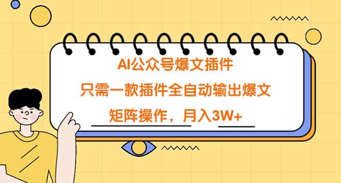 AI公众号爆文插件，只需一款插件全自动输出爆文，矩阵操作，月入3W+-小小小弦