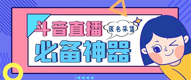 最新斗音直播间采集，支持采集连麦匿名直播间，精准获客神器【采集脚本+使用教程】-小小小弦