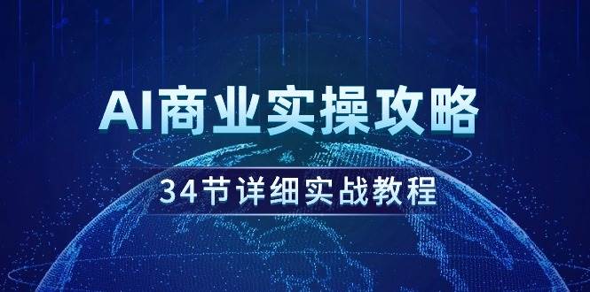 AI商业实操攻略，34节详细实战教程！-小小小弦