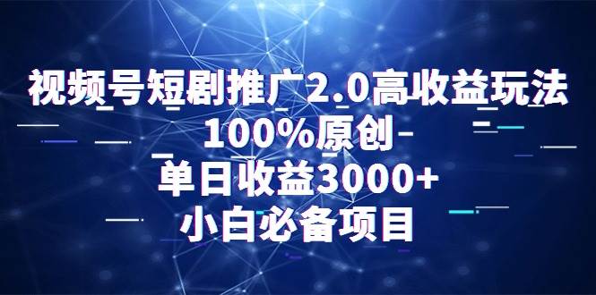 视频号短剧推广2.0高收益玩法，100%原创，单日收益3000+，小白必备项目-小小小弦