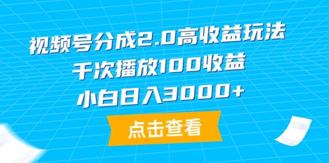 视频号分成2.0高收益玩法，千次播放100收益，小白日入3000+-小小小弦