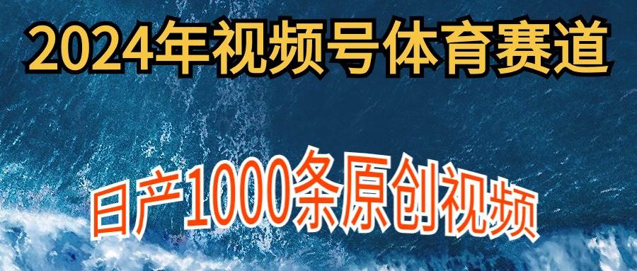 2024年体育赛道视频号，新手轻松操作， 日产1000条原创视频,多账号多撸分成-小小小弦