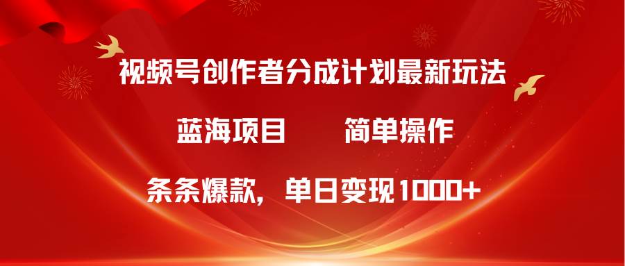 视频号创作者分成5.0，最新方法，条条爆款，简单无脑，单日变现1000+-小小小弦