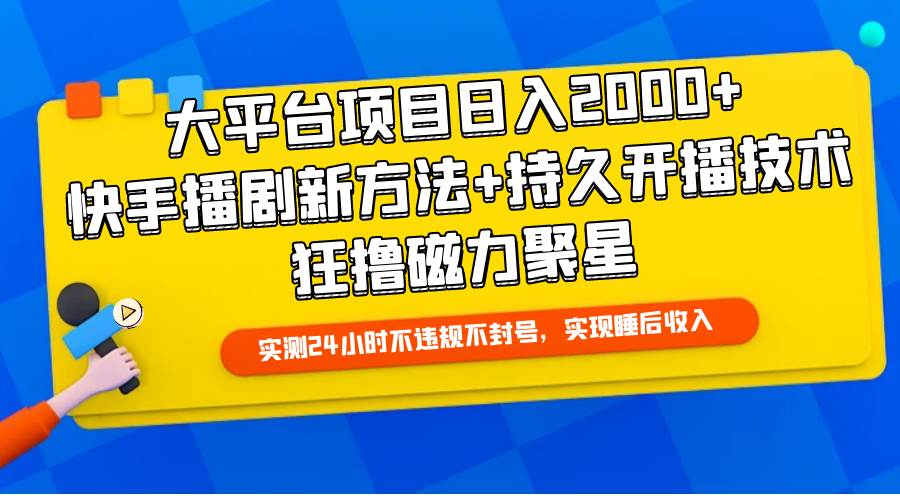 大平台项目日入2000+，快手播剧新方法+持久开播技术，狂撸磁力聚星-小小小弦