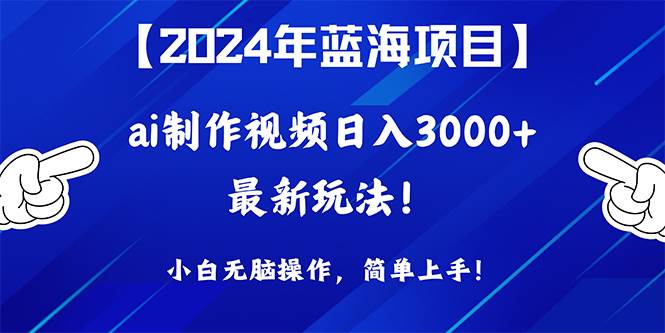 2024年蓝海项目，通过ai制作视频日入3000+，小白无脑操作，简单上手！-小小小弦