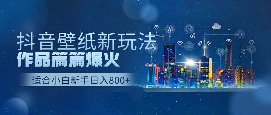 抖音壁纸号新玩法，作品篇篇爆火，日收益500+-小小小弦