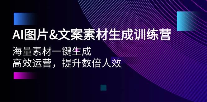 AI图片文案素材生成训练营，海量素材一键生成 高效运营 提升数倍人效-小小小弦