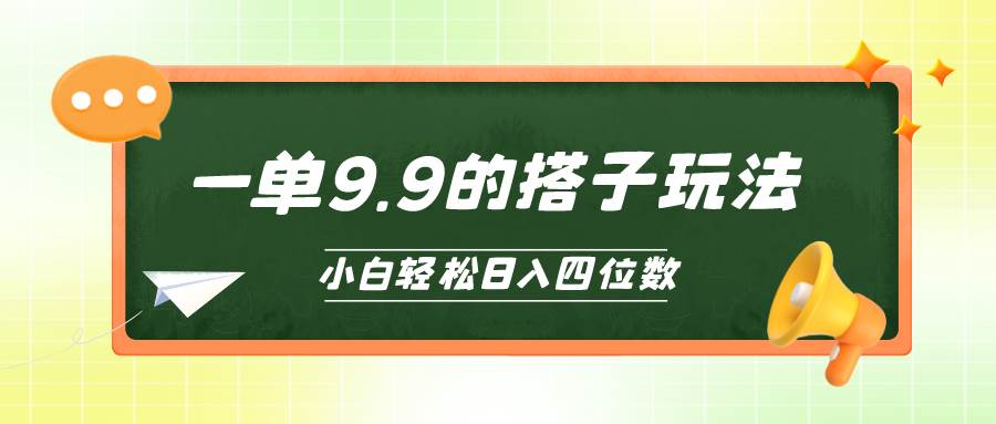 小白也能轻松玩转的搭子项目，一单9.9，日入四位数-小小小弦