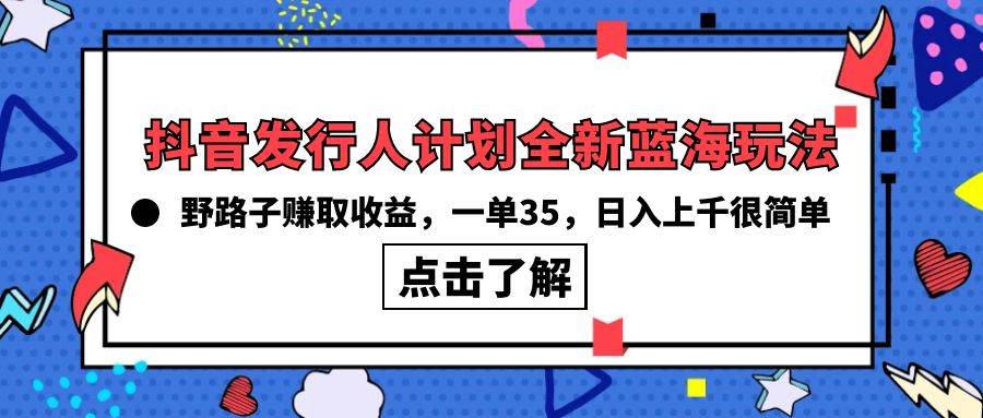 抖音发行人计划全新蓝海玩法，野路子赚取收益，一单35，日入上千很简单!-小小小弦