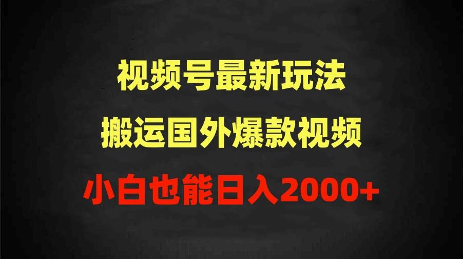 2024视频号最新玩法，搬运国外爆款视频，100%过原创，小白也能日入2000+-小小小弦