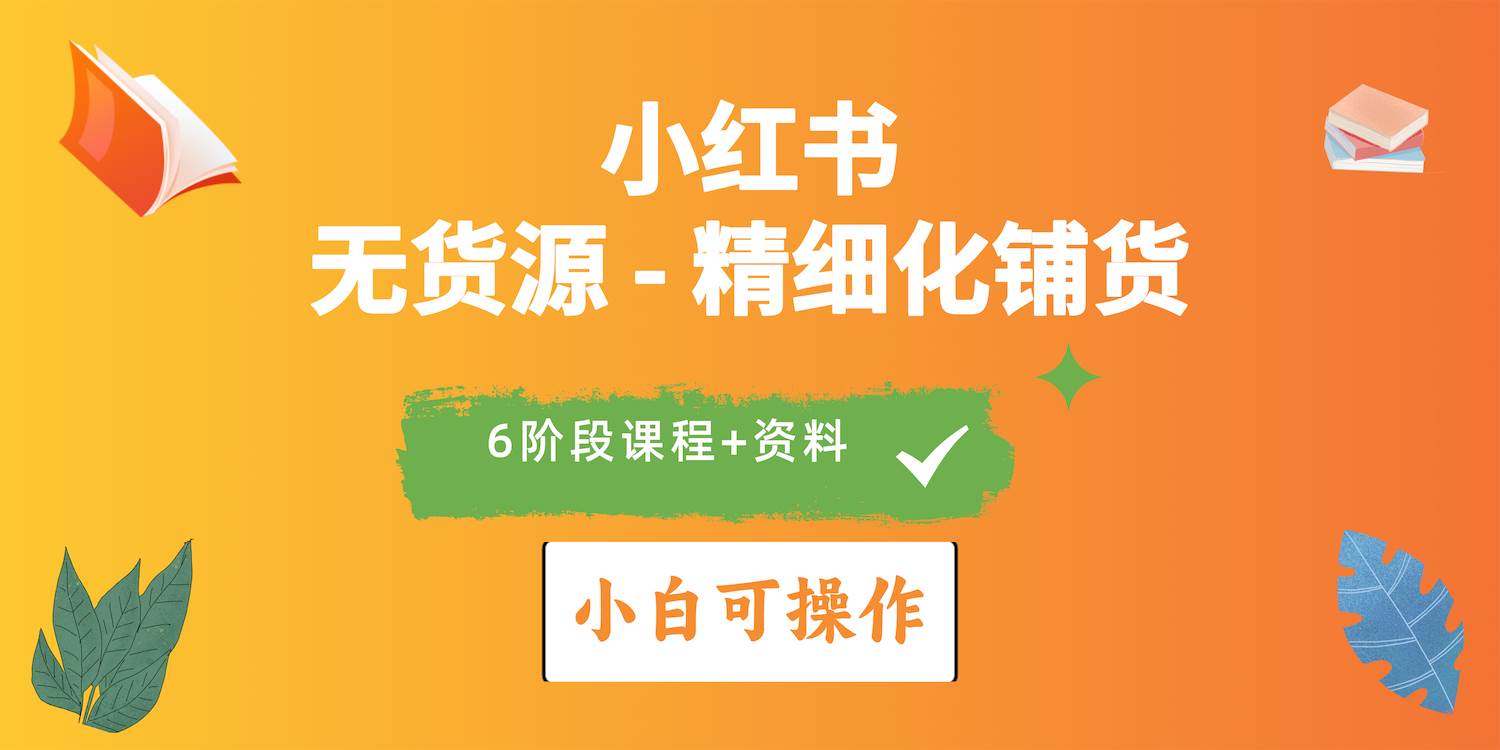 2024小红书电商风口正盛，全优质课程、适合小白（无货源）精细化铺货实战-小小小弦