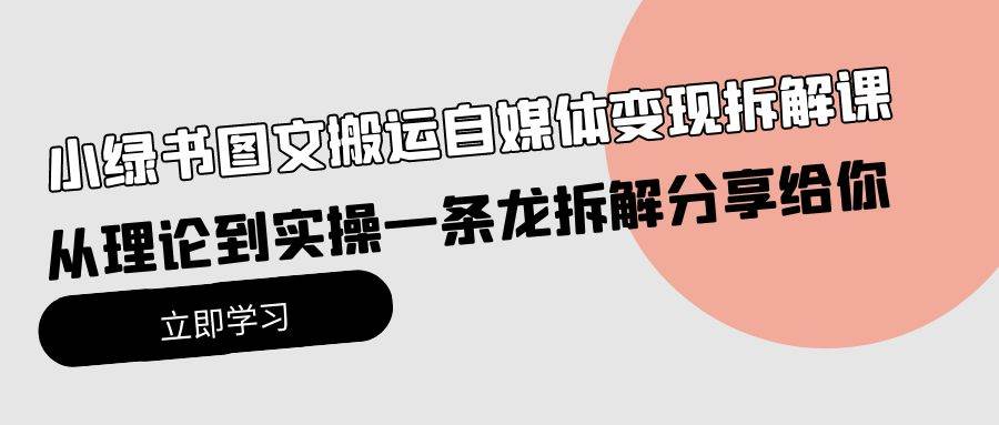 小绿书图文搬运自媒体变现拆解课，从理论到实操一条龙拆解分享给你-小小小弦