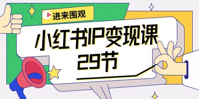 小红书IP变现课：开店/定位/IP变现/直播带货/爆款打造/涨价秘诀/等等/29节-小小小弦