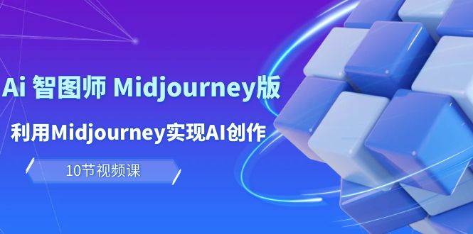 玩赚Ai 智图师 Midjourney版：利用Midjourney实现AI创作及变现（10节课）-小小小弦