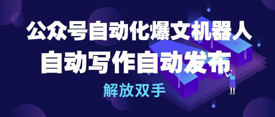 公众号流量主自动化爆文机器人，自动写作自动发布，解放双手-小小小弦