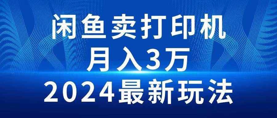 2024闲鱼卖打印机，月入3万2024最新玩法-小小小弦